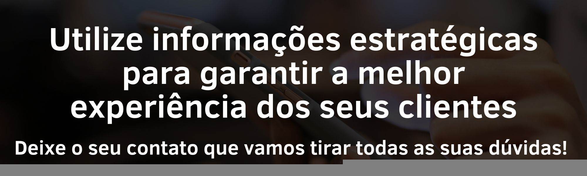 Utilize informações estratégicas para garantir a melhor experiência dos seus clientes